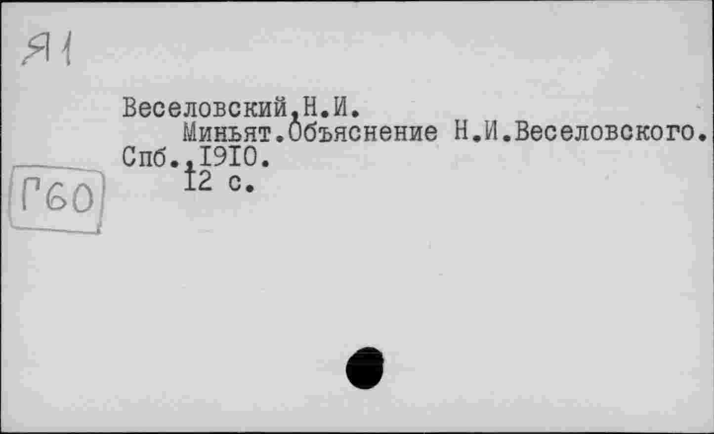 ﻿ІГбО '---
Веселовский.Н.И.
Миньят.Объяснение Н.И.Веселовского.
Спб.,1910.
І2 с.